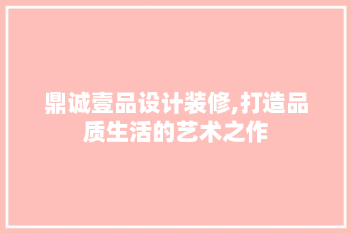 鼎诚壹品设计装修,打造品质生活的艺术之作 现代风格装饰