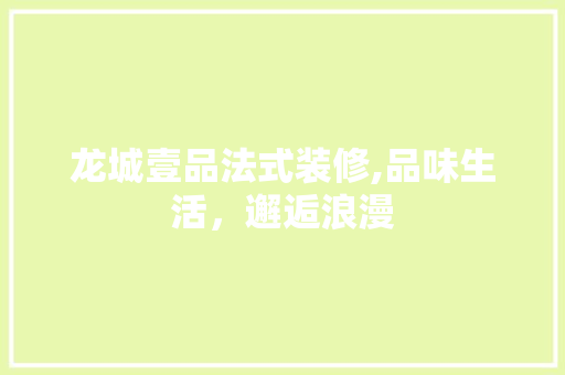 龙城壹品法式装修,品味生活，邂逅浪漫 家居装修