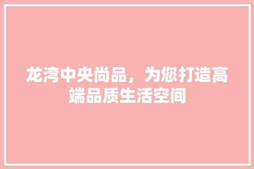 龙湾中央尚品，为您打造高端品质生活空间 地板材料