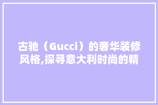 古驰（Gucci）的奢华装修风格,探寻意大利时尚的精髓 现代风格装饰