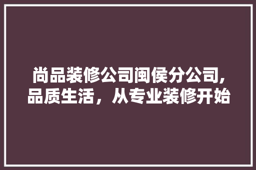 尚品装修公司闽侯分公司,品质生活，从专业装修开始 卧室装修