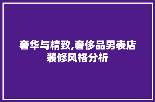 奢华与精致,奢侈品男表店装修风格分析 地板材料