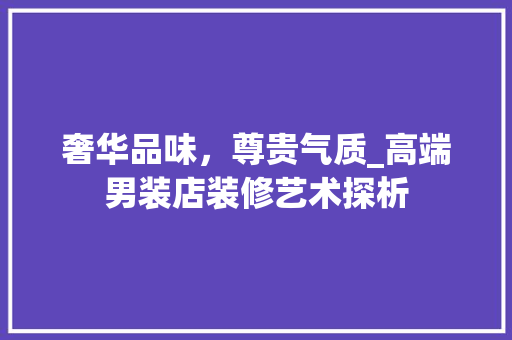 奢华品味，尊贵气质_高端男装店装修艺术探析 室内设计