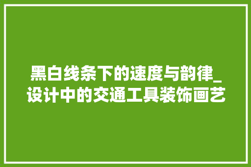 黑白线条下的速度与韵律_设计中的交通工具装饰画艺术