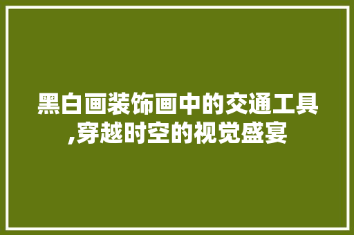 黑白画装饰画中的交通工具,穿越时空的视觉盛宴