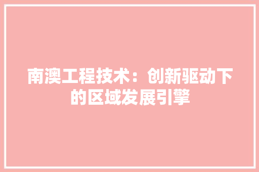 南澳工程技术：创新驱动下的区域发展引擎 家居装修