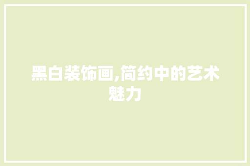黑白装饰画,简约中的艺术魅力 中式风格装饰