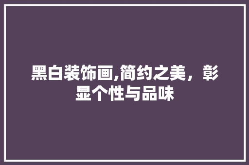 黑白装饰画,简约之美，彰显个性与品味 客厅装修