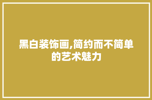 黑白装饰画,简约而不简单的艺术魅力 地板材料