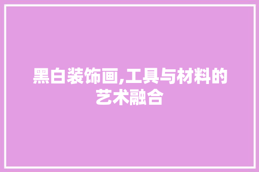 黑白装饰画,工具与材料的艺术融合