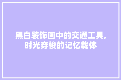 黑白装饰画中的交通工具,时光穿梭的记忆载体 客厅装修