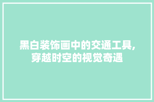 黑白装饰画中的交通工具,穿越时空的视觉奇遇 软装设计