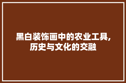 黑白装饰画中的农业工具,历史与文化的交融