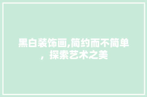 黑白装饰画,简约而不简单，探索艺术之美 卧室装修