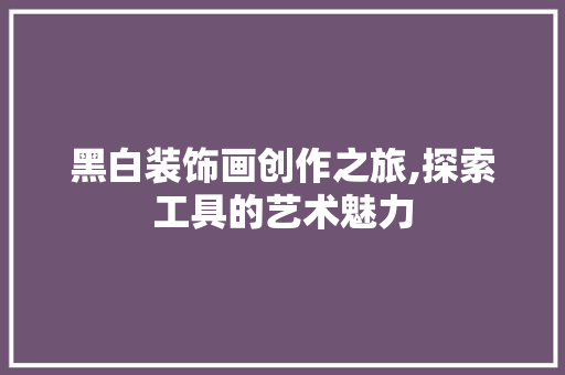黑白装饰画创作之旅,探索工具的艺术魅力
