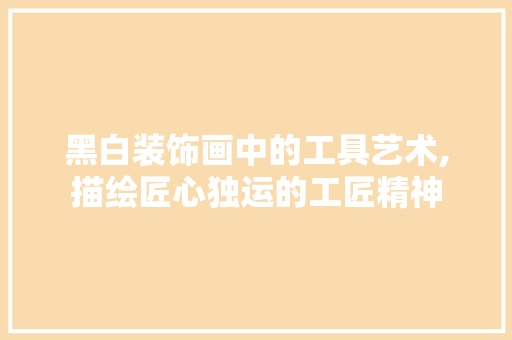 黑白装饰画中的工具艺术,描绘匠心独运的工匠精神 软装设计
