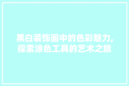 黑白装饰画中的色彩魅力,探索涂色工具的艺术之旅 软装设计