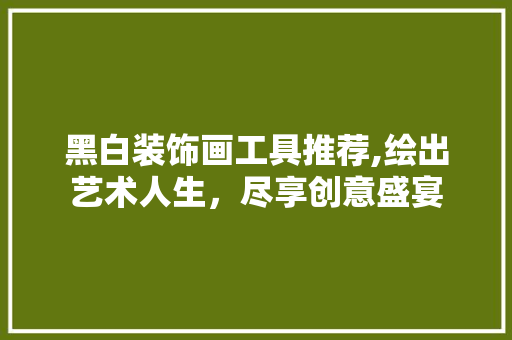 黑白装饰画工具推荐,绘出艺术人生，尽享创意盛宴 中式风格装饰