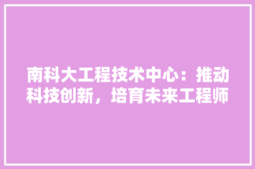 南科大工程技术中心：推动科技创新，培育未来工程师 家居装修