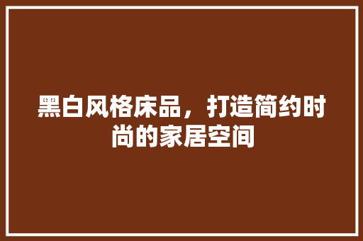 黑白风格床品，打造简约时尚的家居空间