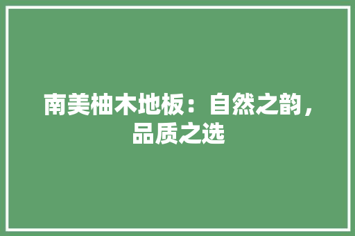 南美柚木地板：自然之韵，品质之选 家居装修
