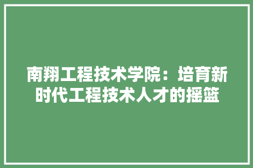 南翔工程技术学院：培育新时代工程技术人才的摇篮 家居装修
