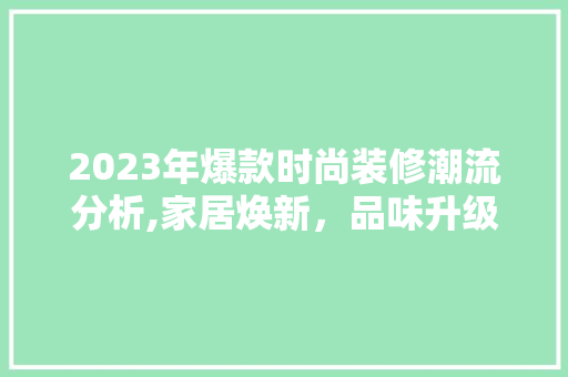 2023年爆款时尚装修潮流分析,家居焕新，品味升级 中式风格装饰
