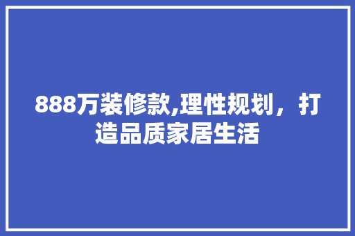 888万装修款,理性规划，打造品质家居生活 软装设计