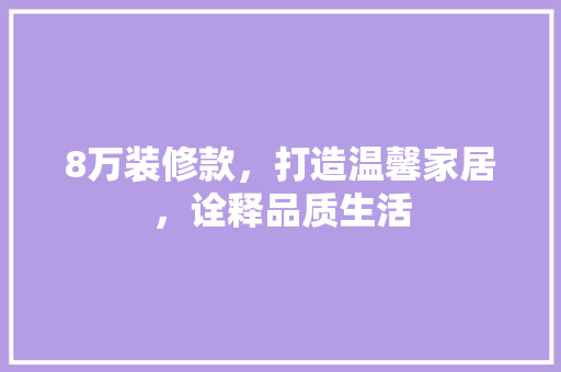 8万装修款，打造温馨家居，诠释品质生活 家居装修