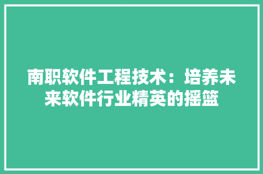 南职软件工程技术：培养未来软件行业精英的摇篮 家居装修