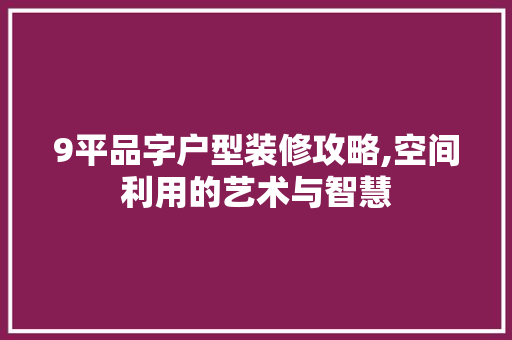9平品字户型装修攻略,空间利用的艺术与智慧 卧室装修
