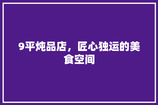 9平炖品店，匠心独运的美食空间 软装设计