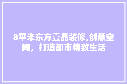 8平米东方壹品装修,创意空间，打造都市精致生活 卧室装修