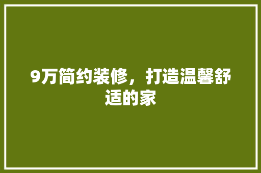 9万简约装修，打造温馨舒适的家 地板材料