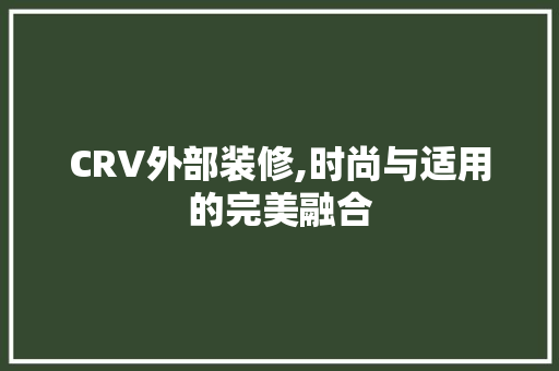 CRV外部装修,时尚与适用的完美融合 地板材料