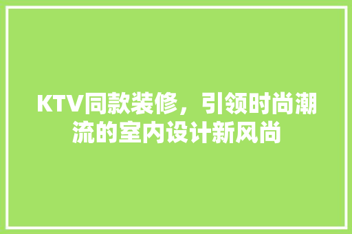 KTV同款装修，引领时尚潮流的室内设计新风尚 室内设计