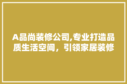 A品尚装修公司,专业打造品质生活空间，引领家居装修新潮流 卧室装修