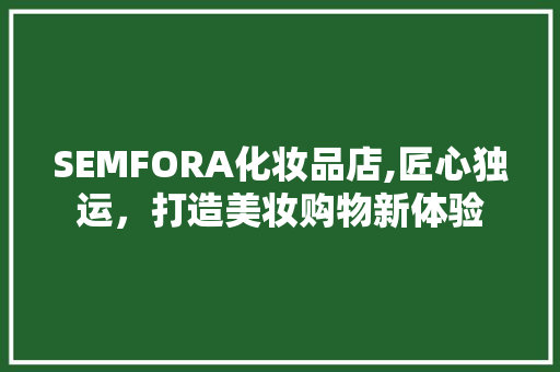 SEMFORA化妆品店,匠心独运，打造美妆购物新体验 家居装修