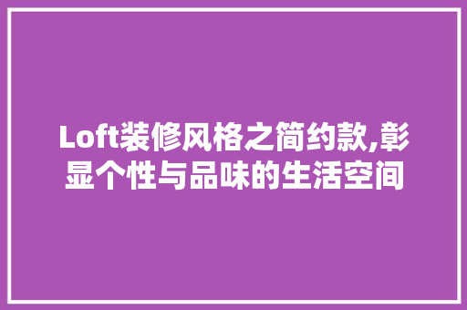Loft装修风格之简约款,彰显个性与品味的生活空间 中式风格装饰