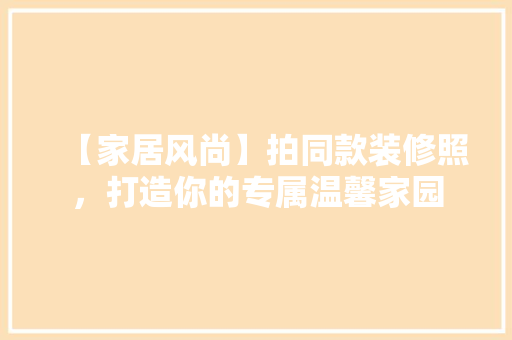 【家居风尚】拍同款装修照，打造你的专属温馨家园 木雕艺术