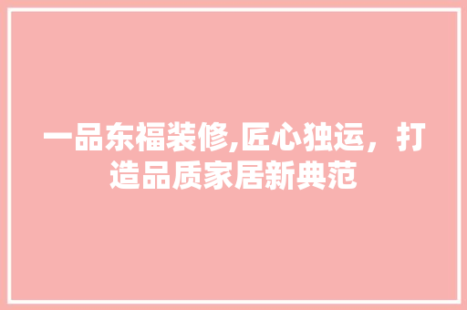 一品东福装修,匠心独运，打造品质家居新典范 中式风格装饰