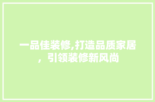 一品佳装修,打造品质家居，引领装修新风尚 家居装修