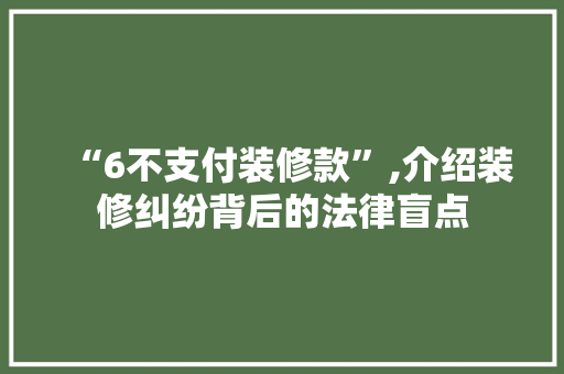 “6不支付装修款”,介绍装修纠纷背后的法律盲点 软装设计