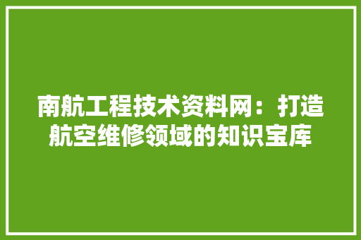 南航工程技术资料网：打造航空维修领域的知识宝库 家居装修