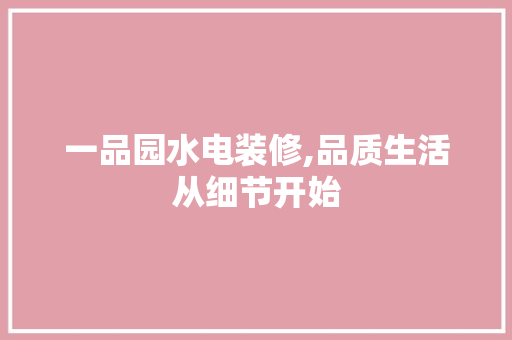 一品园水电装修,品质生活从细节开始 室内设计
