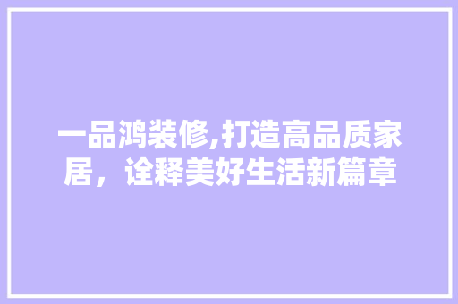 一品鸿装修,打造高品质家居，诠释美好生活新篇章 卧室装修