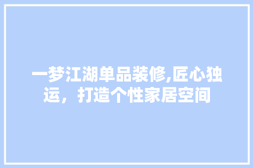 一梦江湖单品装修,匠心独运，打造个性家居空间
