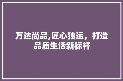 万达尚品,匠心独运，打造品质生活新标杆 卧室装修