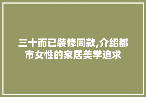 三十而已装修同款,介绍都市女性的家居美学追求 软装设计
