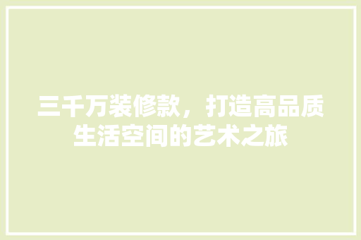 三千万装修款，打造高品质生活空间的艺术之旅 家居装修